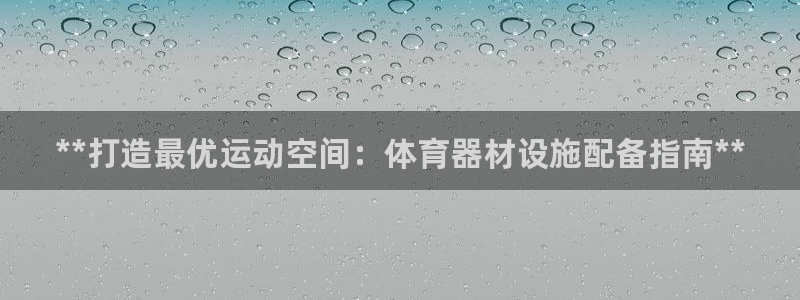 新星娱乐怎么开挂：**打造最优运动空间：体育器材设施