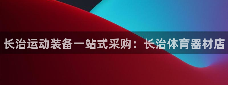星游娱乐1官网下载：长治运动装备一站式采购：长治体育