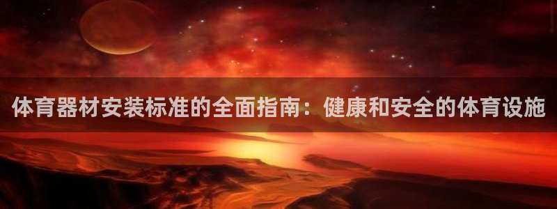 星欧娱乐联最新新闻：体育器材安装标准的全面指南：健康