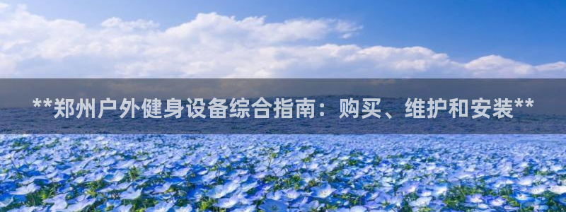 星欧娱乐挂机教程下载：**郑州户外健身设备综合指南：