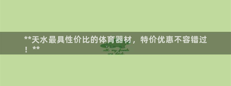 星奥娱乐集团股份有限公司：**天水最具性价比的体育器