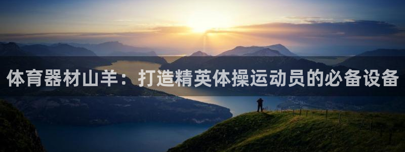 星欧娱乐是正规品牌吗：体育器材山羊：打造精英体操运动