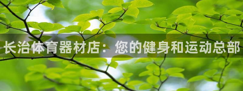 星欧娱乐官方客服联系方式查询：长治体育器材店：您的健