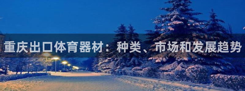 星澳娱乐公司怎么样：重庆出口体育器材：种类、市场和发