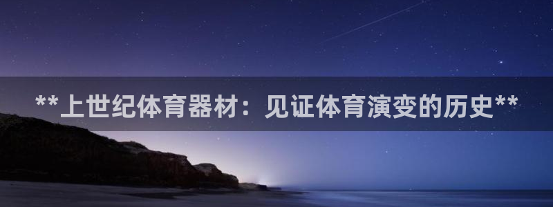 星欧娱乐扣费处理方法：**上世纪体育器材：见证体育演