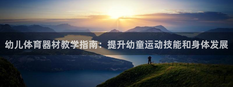 星欧娱乐公司电话号码多少：幼儿体育器材教学指南：提升
