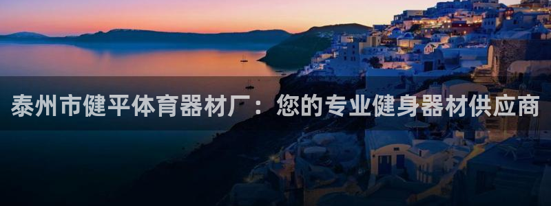 星奥娱乐待遇怎么样：泰州市健平体育器材厂：您的专业健