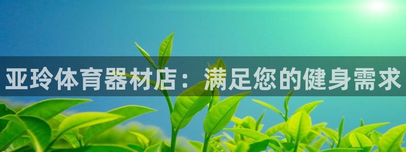 星澳娱乐公司简介：亚玲体育器材店：满足您的健身需求