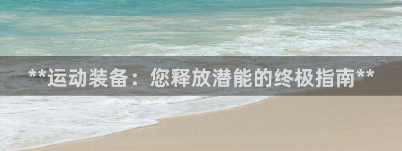 星欧娱乐热最建议去的三个地方：**运动装备：您释放潜