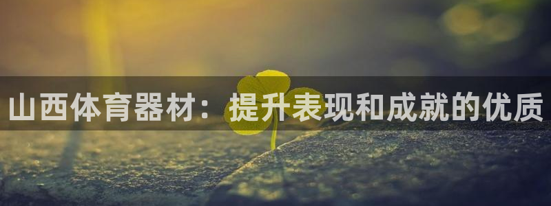 星欧娱乐伐官网注册：山西体育器材：提升表现和成就的优