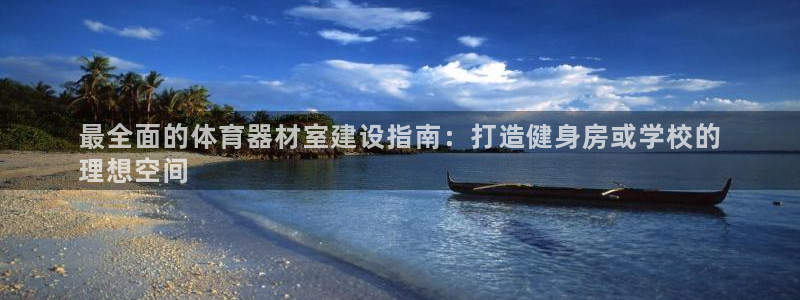 星奥娱乐集团怎么样：最全面的体育器材室建设指南：打造