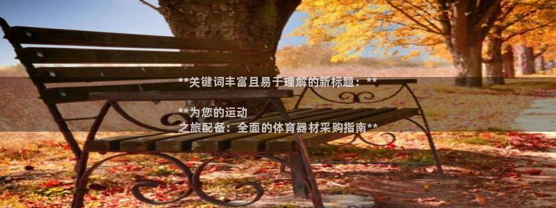 星游娱乐下载地址：**关键词丰富且易于理解的新标题：