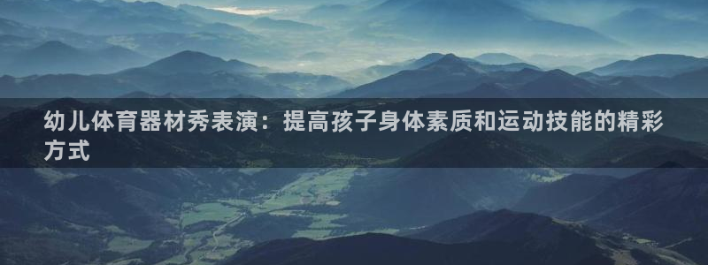 星欧娱乐的创始人背景故事是什么：幼儿体育器材秀表演：