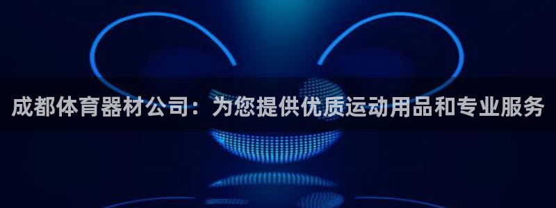 星欧娱乐游戏官网：成都体育器材公司：为您提供优质运动