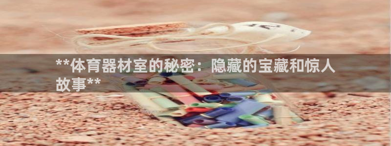 星欧娱乐app最新版本更新内容：**体育器材室的秘密