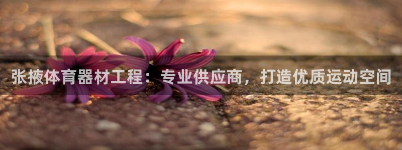 星娱乐彩票网：张掖体育器材工程：专业供应商，打造优质