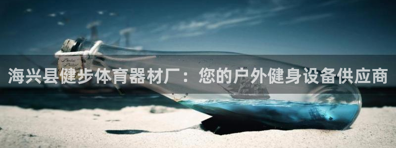星欧娱乐app最新版本更新内容：海兴县健步体育器材厂