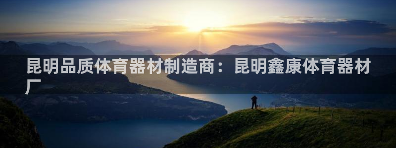 星欧娱乐属于什么档次的软件啊：昆明品质体育器材制造商
