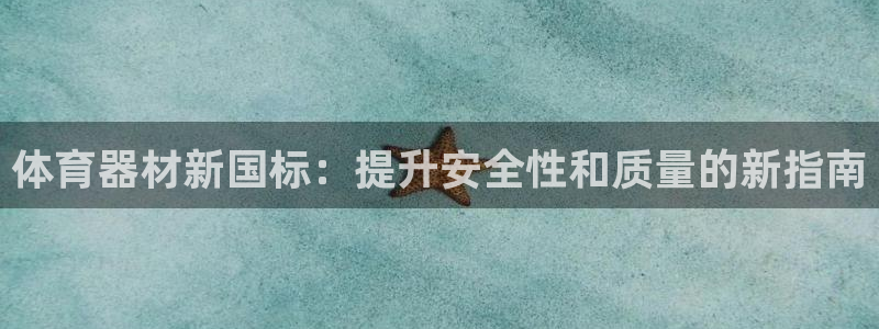 江苏星奥娱乐：体育器材新国标：提升安全性和质量的新指