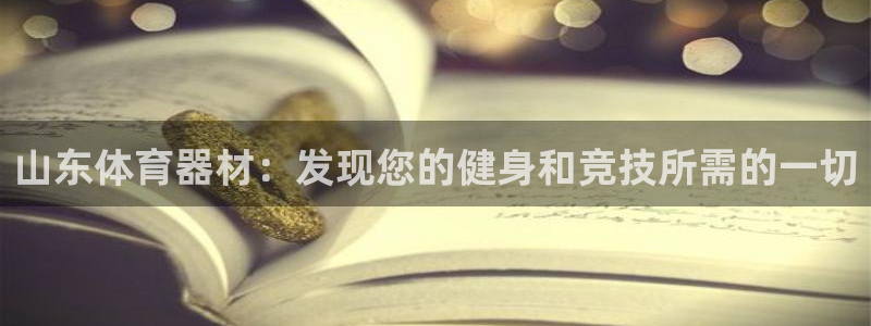 星欧娱乐平台怎么样：山东体育器材：发现您的健身和竞技