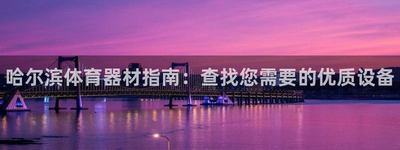 星欧娱乐扣款：哈尔滨体育器材指南：查找您需要的优质设