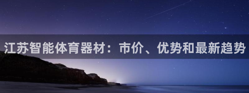 星奥娱乐集团股份有限公司官网：江苏智能体育器材：市价