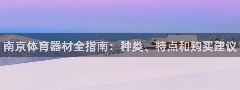 星奥娱乐集团：南京体育器材全指南：种类、特点和购买建