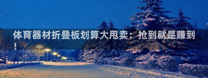 星欧娱乐24小时客服电话：体育器材折叠板划算大甩卖：