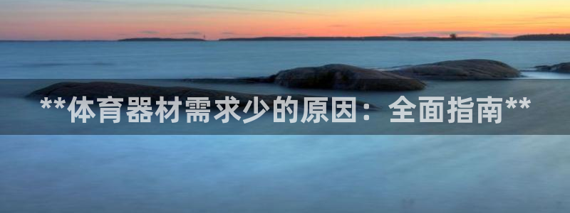 星欧娱乐是正规品牌吗：**体育器材需求少的原因：全面