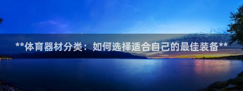 星欧娱乐挂机教程视频：**体育器材分类：如何选择适合