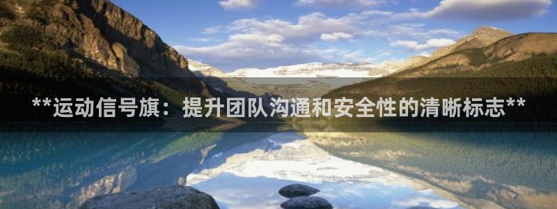 星欧娱乐扣款时间查询方法是什么意思：**运动信号旗：提升团队