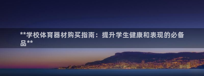 星奥娱乐集团怎么样：**学校体育器材购买指南：提升学