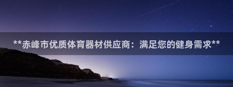 星欧娱乐是什么品牌：**赤峰市优质体育器材供应商：满足您的健
