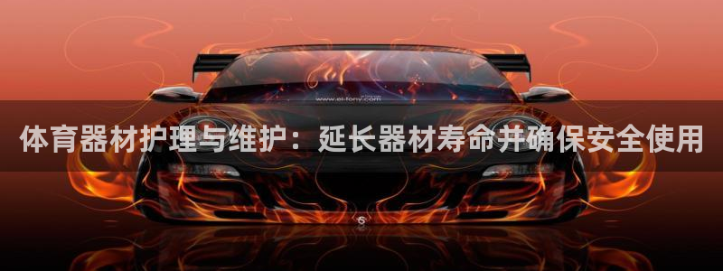 星欧娱乐官网首页入口：体育器材护理与维护：延长器材寿
