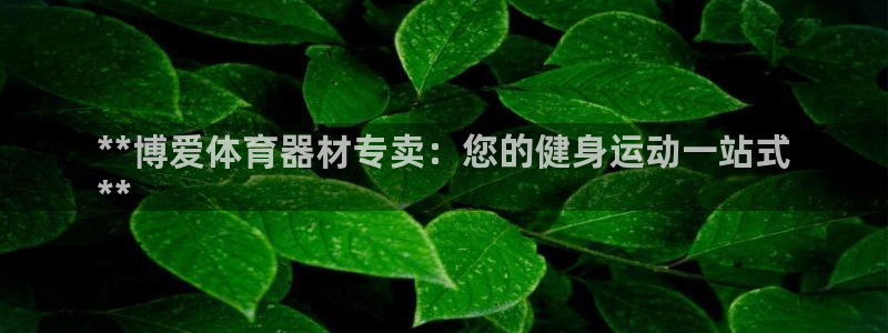星欧娱乐是正规平台吗安全吗是真的吗：**博爱体育器材