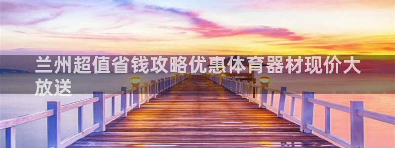星欧娱乐挂机教程视频：兰州超值省钱攻略优惠体育器材现