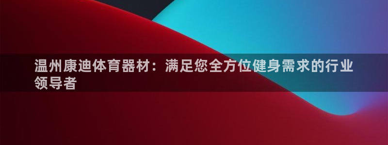 欧亿测速娱乐：温州康迪体育器材：满足您全方位健身需求