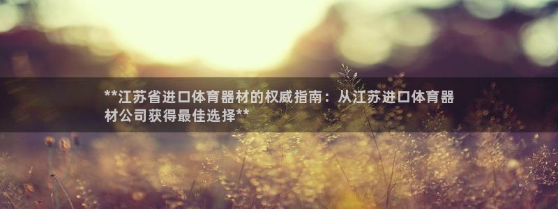 星欧娱乐彩票软件下载官网：**江苏省进口体育器材的权