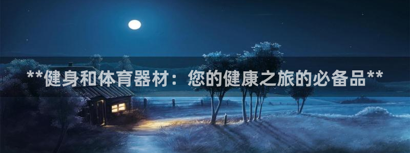 星欧娱乐伐官网注册：**健身和体育器材：您的健康之旅