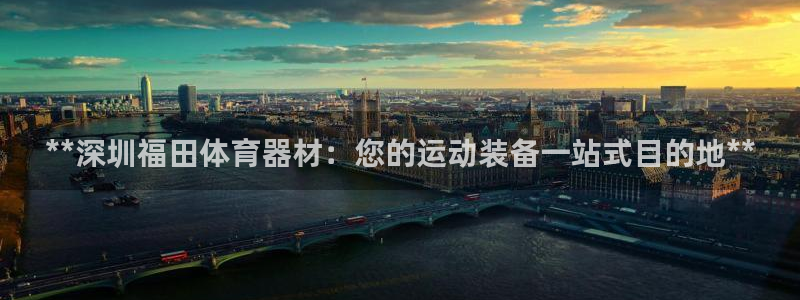 星奥娱乐集团官网：**深圳福田体育器材：您的运动装备