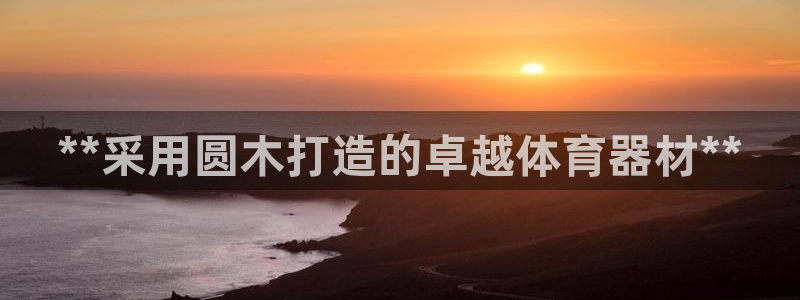 星娱乐包月是干嘛的：**采用圆木打造的卓越体育器材*