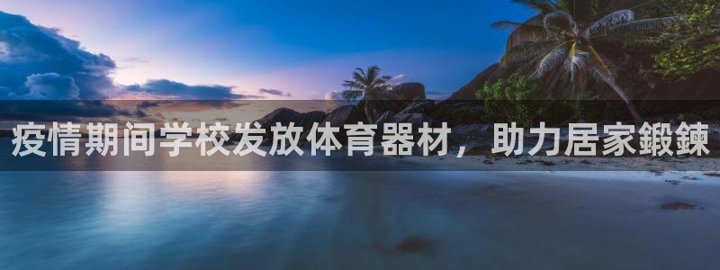 星欧娱乐信存手机版下载：疫情期间学校发放体育器材，助