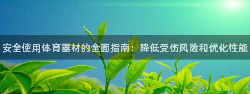 星欧娱乐测速怎么样：安全使用体育器材的全面指南：降低受伤风险