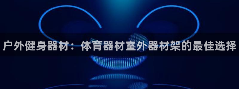 星欧娱乐测速怎么样：户外健身器材：体育器材室外器材架