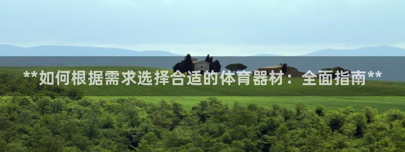 星欧娱乐挂机教程视频：**如何根据需求选择合适的体育