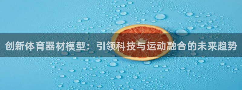 星奥娱乐集团股份有限公司：创新体育器材模型：引领科技