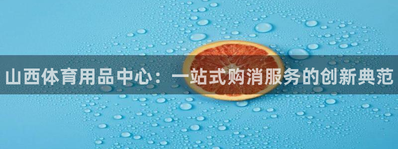 星欧娱乐扣款流程详解图片：山西体育用品中心：一站式购