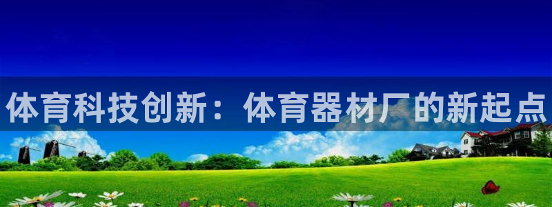星欧娱乐的官方版本更新内容：体育科技创新：体育器材厂