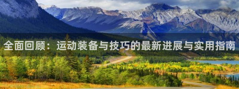 星娱乐包月业务是什么：全面回顾：运动装备与技巧的最新