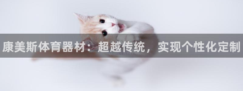 星奥娱乐旗下艺人：康美斯体育器材：超越传统，实现个性化定制